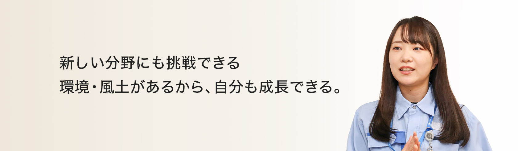 新しい分野にも挑戦できる環境・風土があるから、自分も成長できる。